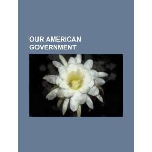    Our American government (9781234323400) U.S. Government Books