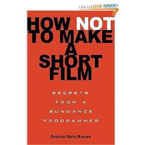  How Not to Make a Short Film Secrets from a Sundance 