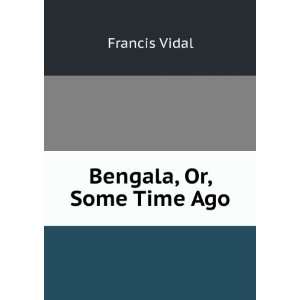  Bengala, Or, Some Time Ago Francis Vidal Books