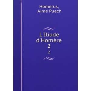  LIliade dHomÃ¨re. 2 AimÃ© Puech Homerus Books