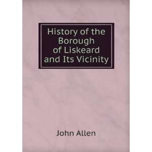   Borough of Liskeard and Its Vicinity John Allen  Books