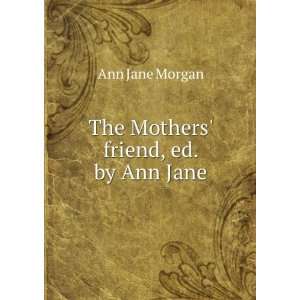   The Mothers friend, ed. by Ann Jane Ann Jane Morgan Books