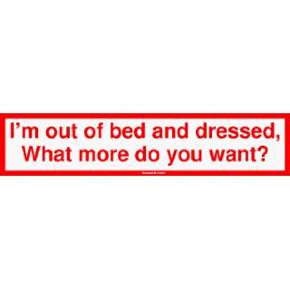   of bed and dressed, What more do you want? Bumper Sticker Automotive