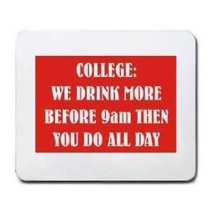  COLLEGE WE DRINK MORE BEFORE 9AM THEN YOU DO ALL DAY 