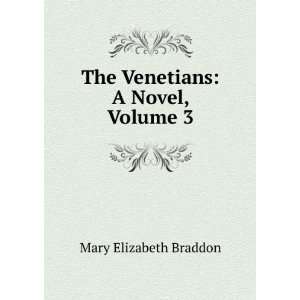    The Venetians A Novel, Volume 3 Mary Elizabeth Braddon Books