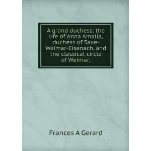   Weimar Eisenach, and the classical circle of Weimar; Frances A Gerard