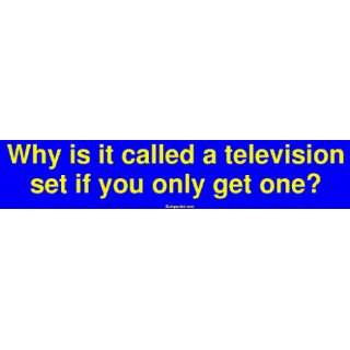 Why is it called a television set if you only get one? Bumper Sticker