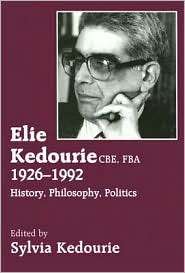 Elie Kedourie CBE, FBA, 1926 1992 History, Philosophy, Politics 