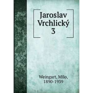  Jaroslav VrchlickÃ½. 3 Milo, 1890 1939 Weingart Books