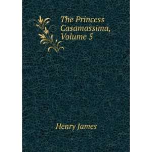  The Princess Casamassima, Volume 5 Henry James Books