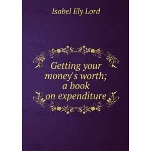   your moneys worth; a book on expenditure Isabel Ely Lord Books