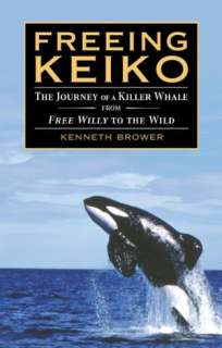 Freeing Keiko The Journey of a Killer Whale from Free Willy to the 