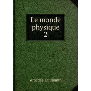  Le monde physique. 2 AmÃ©dÃ©e Guillemin Books