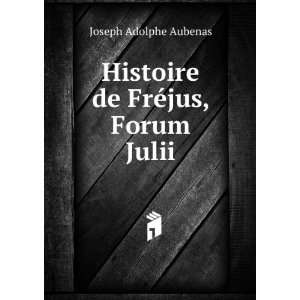  Histoire de FrÃ©jus, Forum Julii Joseph Adolphe Aubenas Books
