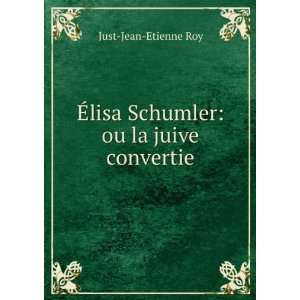   Ã?lisa Schumler ou la juive convertie Just Jean Etienne Roy Books