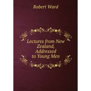   Lectures from New Zealand, Addressed to Young Men Robert Ward Books