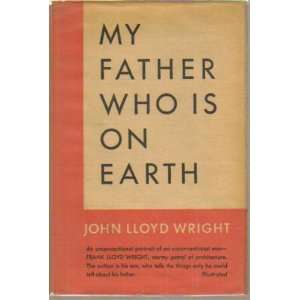   My Father Who Is on Earth 1ST Edition John Lloyd Wright Books
