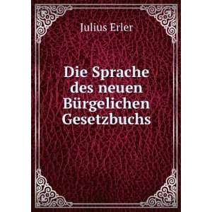   Die Sprache des neuen BÃ¼rgelichen Gesetzbuchs Julius Erler Books
