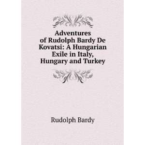  Adventures of Rudolph Bardy De Kovatsi A Hungarian Exile 