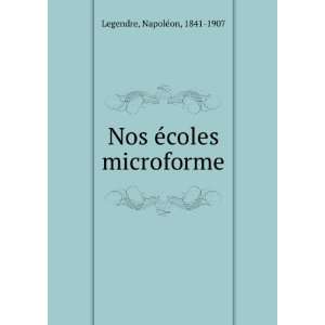   Nos Ã©coles microforme NapoleÌon, 1841 1907 Legendre Books