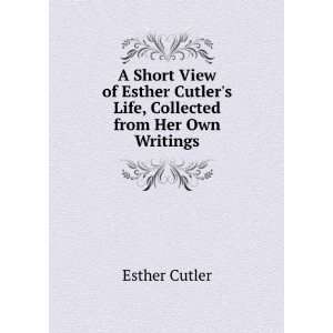   Esther Cutlers Life, Collected from Her Own Writings Esther Cutler