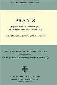 Praxis Yugoslav Essays in the Philosophy and Methodology of the 