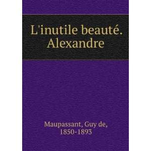  inutile beautÃ©. Alexandre Guy de, 1850 1893 Maupassant Books
