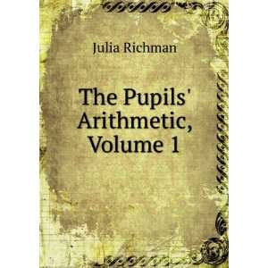  The Pupils Arithmetic, Volume 1 Julia Richman Books