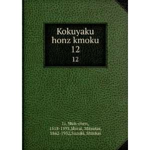  Kokuyaku honz kmoku. 12 Shih chen, 1518 1593,Shirai 