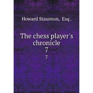    The chess players chronicle. 7 Esq . Howard Staunton Books