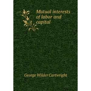   Mutual interests of labor and capital George Wilder Cartwright Books