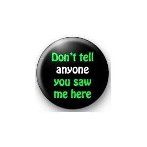  DONT TELL ANYONE YOU SAW ME HERE 1.25 Magnet Everything 