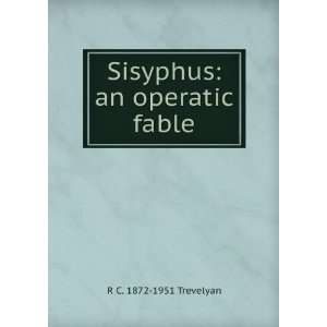    Sisyphus an operatic fable R C. 1872 1951 Trevelyan Books