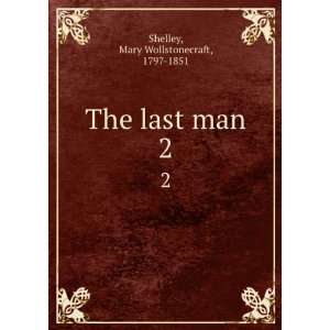    The last man. 2 Mary Wollstonecraft, 1797 1851 Shelley Books