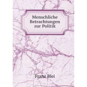  Menschliche Betrachtungen zur Politik Franz Blei Books