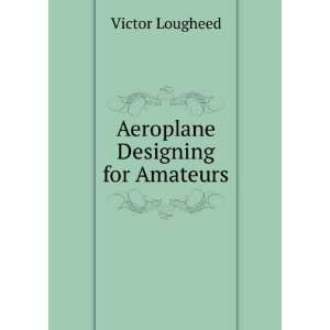  Aeroplane Designing for Amateurs Victor Lougheed Books