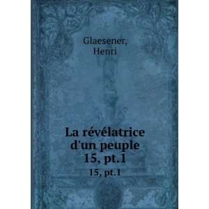 La rÃ©vÃ©latrice dun peuple. 15, pt.1 Henri Glaesener  