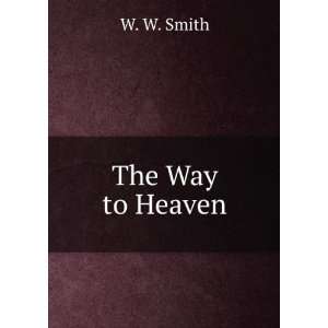  The way to heaven, W. W. Smith Books
