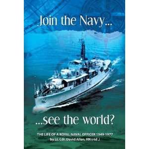 Join the Navy See the World The Life and Times of a Royal Naval 