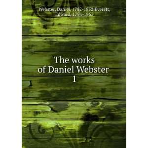  The works of Daniel Webster . 1 Daniel, 1782 1852,Everett 