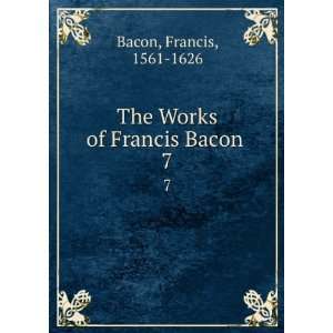    The Works of Francis Bacon . 7 Francis, 1561 1626 Bacon Books