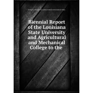  Biennial Report of the Louisiana State University and Agricultural 
