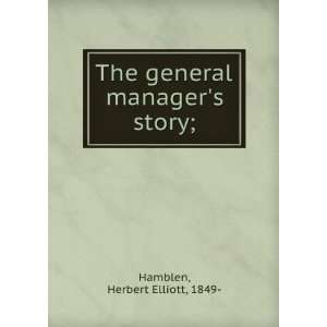    The general managers story; Herbert Elliott, 1849  Hamblen Books