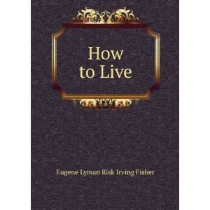  How to Live Eugene Lyman Risk Irving Fisher Books