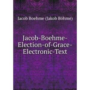   Boehme Election of Grace Electronic Text Jacob Boehme (Jakob BÃ¶hme