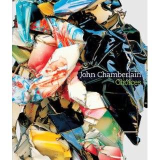 John Chamberlain Choices by John Chamberlain, Donna De Salvo, Dave 