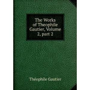   of Theophile Gautier, Volume 2,Â part 2 ThÃ©ophile Gautier Books